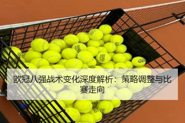 欧冠八强战术变化深度解析：策略调整与比赛走向